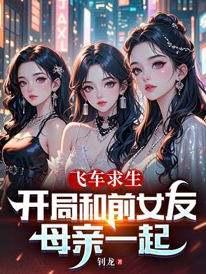 飞车求生：开局和前女友母亲一起飞车求生：开局和前女友母亲一起