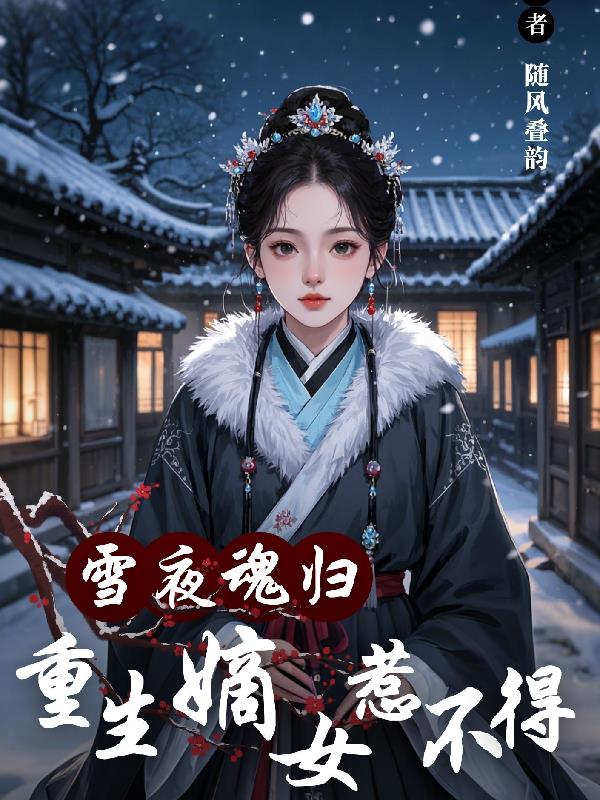 雪夜魂归，重生嫡女惹不得雪夜魂归，重生嫡女惹不得